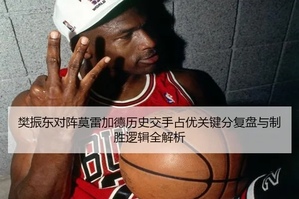 樊振东对阵莫雷加德历史交手占优关键分复盘与制胜逻辑全解析