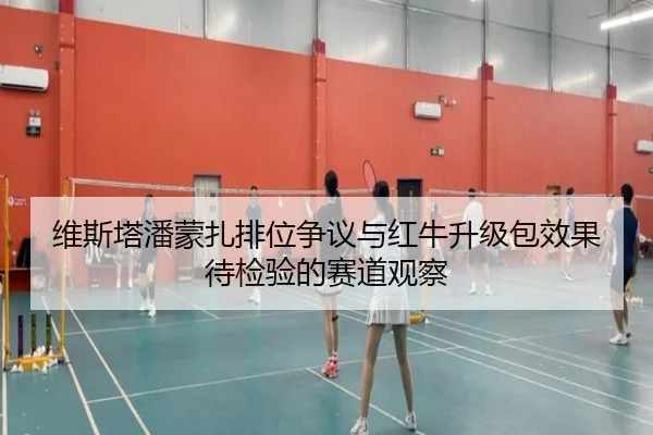 维斯塔潘蒙扎排位争议与红牛升级包效果待检验的赛道观察