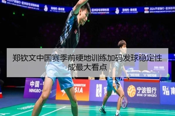 郑钦文中国赛季前硬地训练加码发球稳定性成最大看点